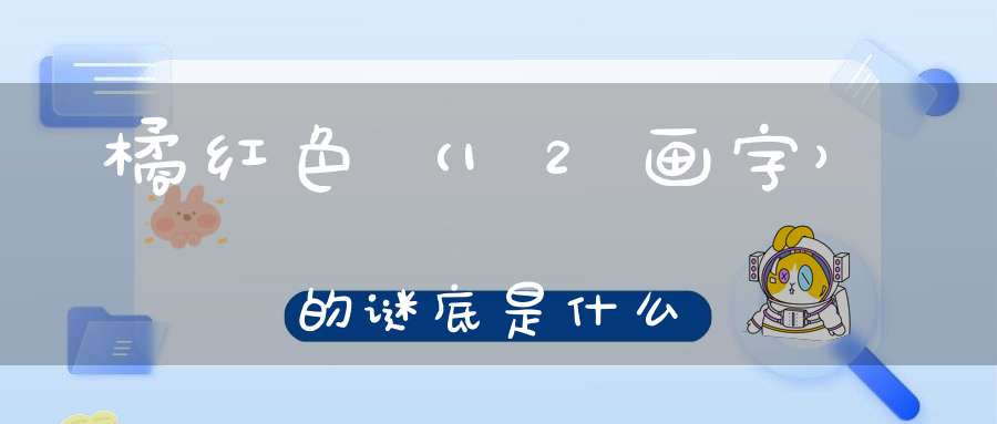 橘红色 （12画字）的谜底是什么?