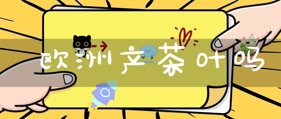 欧洲产茶叶吗