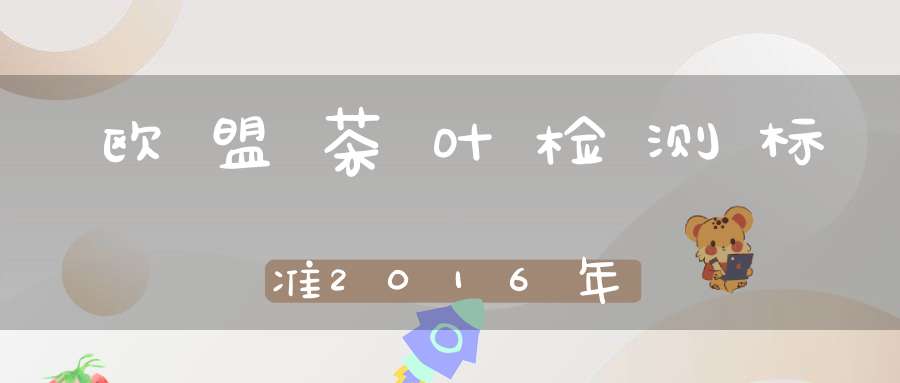 欧盟茶叶检测标准2016年