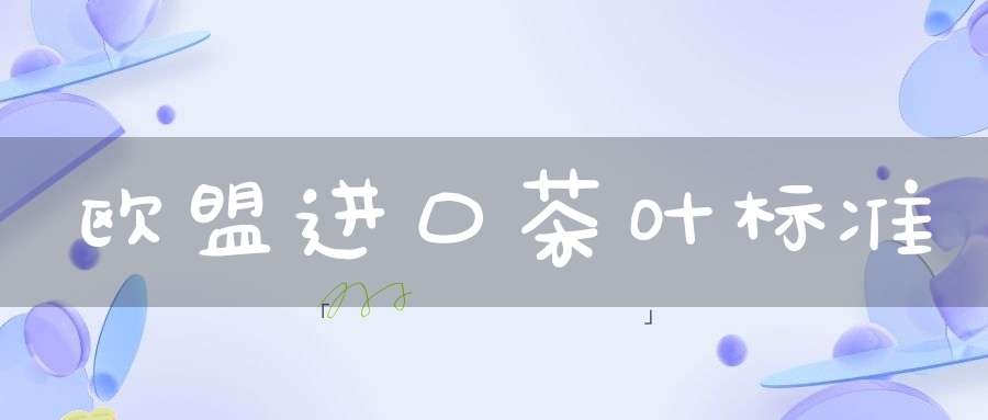 欧盟进口茶叶标准