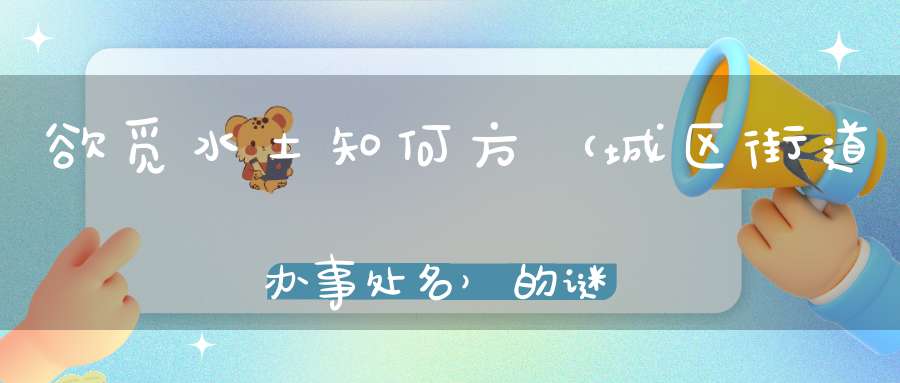 欲觅水土知何方 （城区街道办事处名）的谜底是什么?
