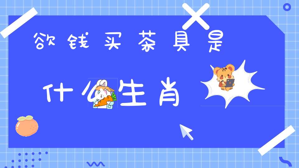欲钱买茶具是什么生肖
