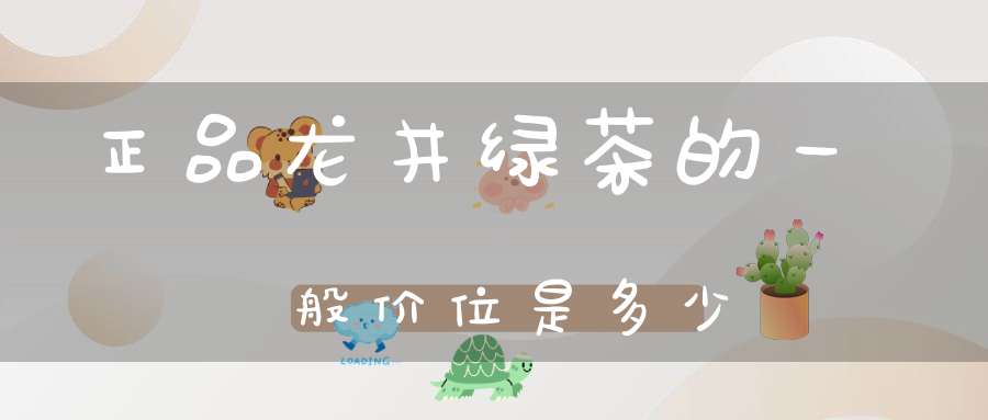 正品龙井绿茶的一般价位是多少