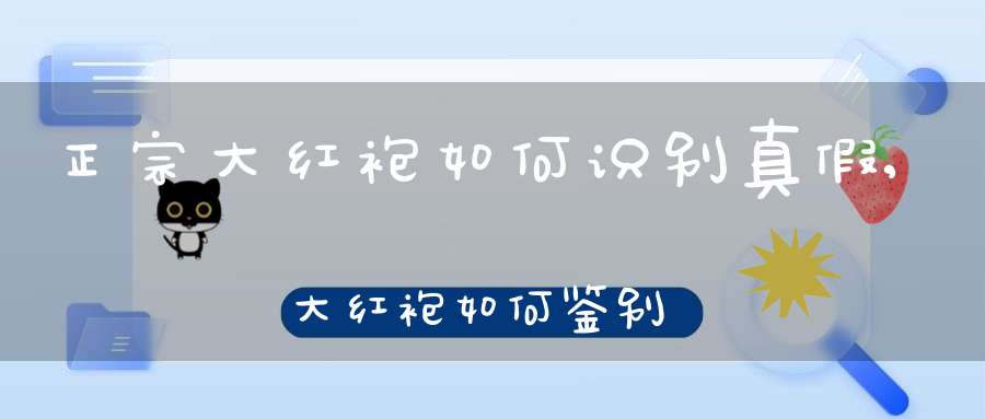 正宗大红袍如何识别真假,大红袍如何鉴别
