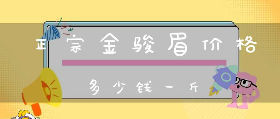 正宗金骏眉价格多少钱一斤