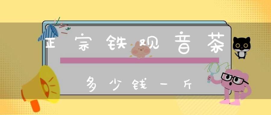 正宗铁观音茶多少钱一斤