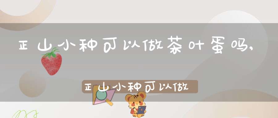 正山小种可以做茶叶蛋吗,正山小种可以做果茶吗