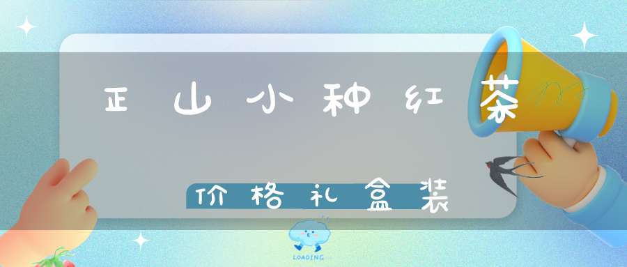 正山小种红茶价格礼盒装