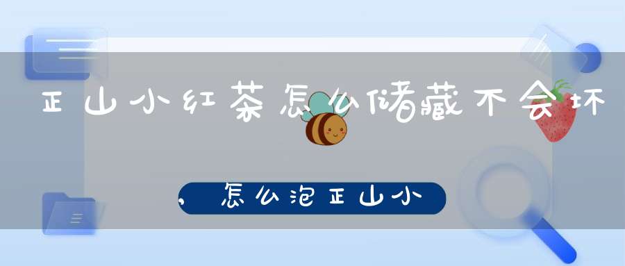 正山小红茶怎么储藏不会坏,怎么泡正山小种红茶