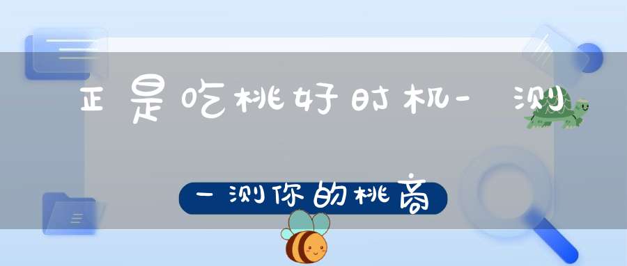 正是吃桃好时机-测一测你的桃商？