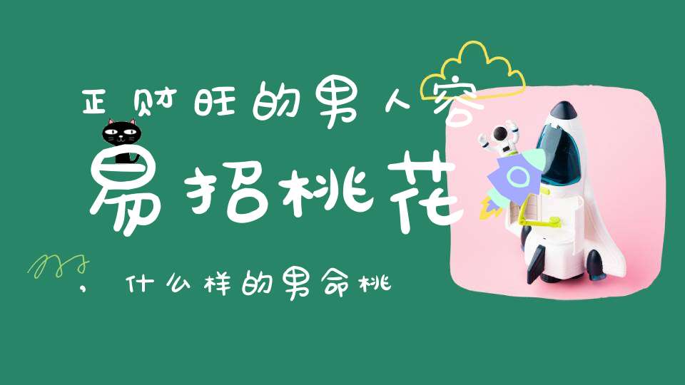 正财旺的男人容易招桃花,什么样的男命桃花星旺？