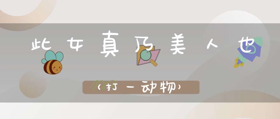 此女真乃美人也（打一动物）