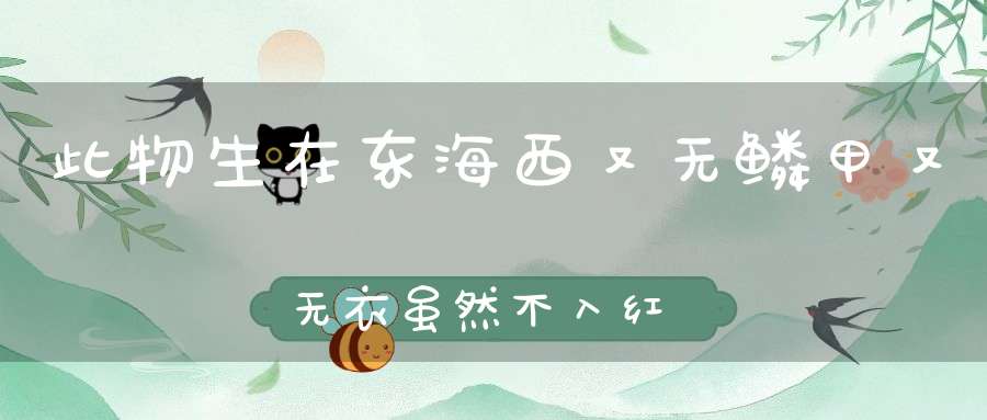 此物生在东海西，又无鳞甲又无衣，虽然不入红绿眼，常与诗人作嘴儿。 （猜一动物）