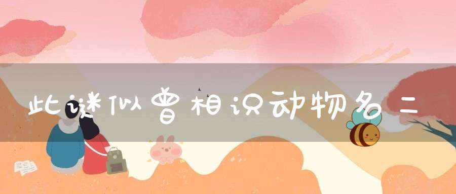 此谜似曾相识  动物名二