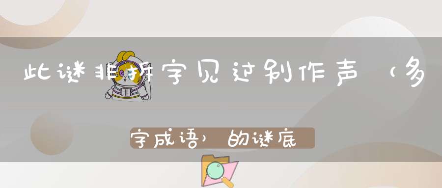 此谜非拆字，见过别作声 （多字成语）的谜底是什么?
