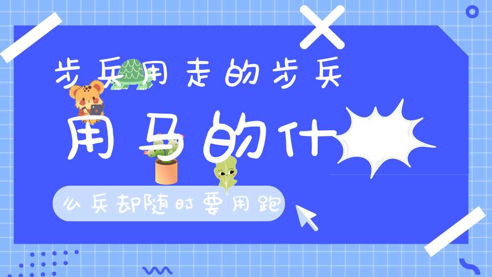 步兵用走的，步兵用马的，什么兵却随时要用跑的