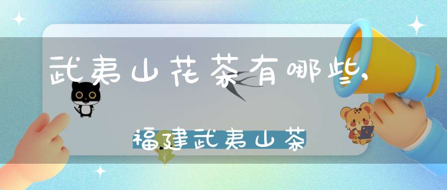 武夷山花茶有哪些,福建武夷山茶