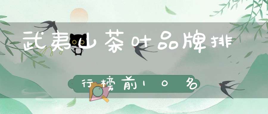 武夷山茶叶品牌排行榜前10名