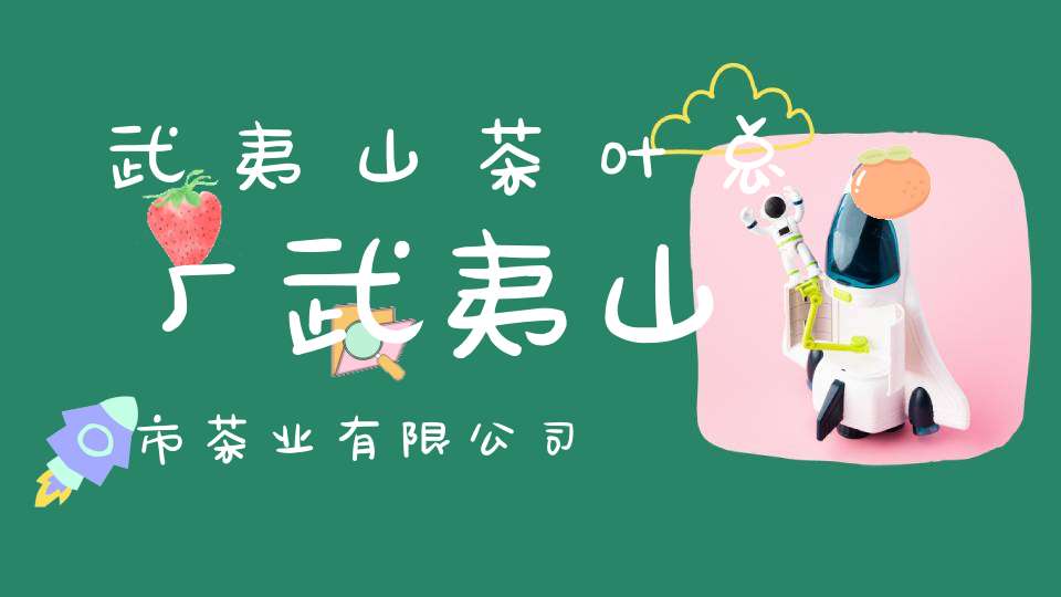 武夷山茶叶总厂武夷山市茶业有限公司
