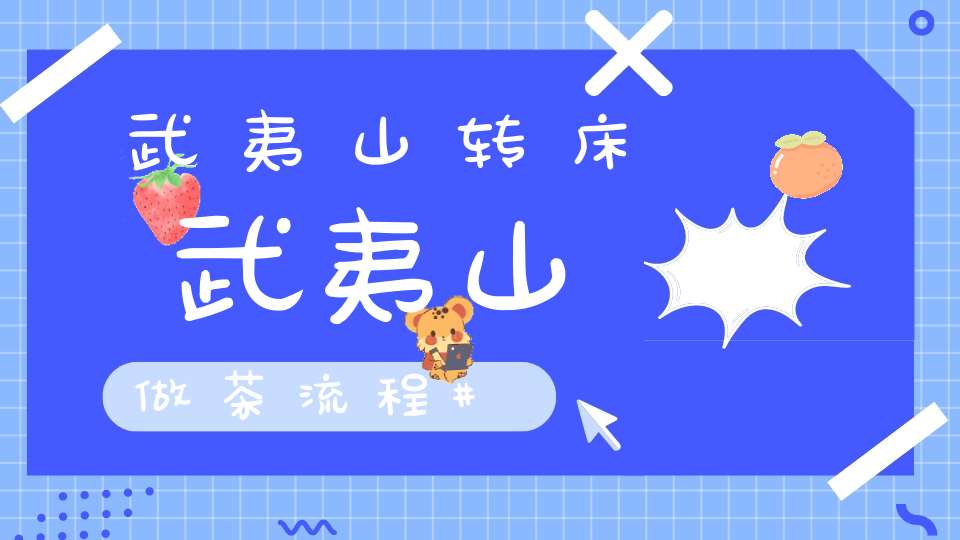 武夷山转床武夷山做茶流程