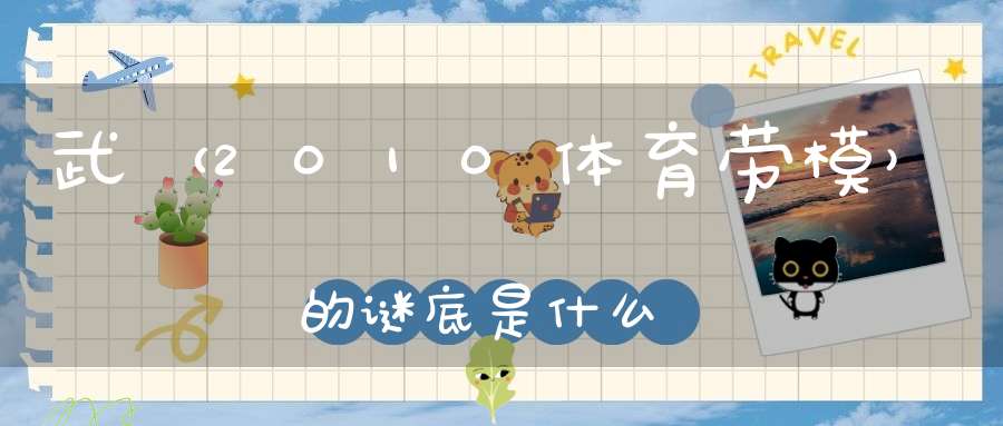 武 （2010体育劳模）的谜底是什么?