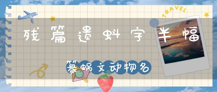 残篇遗蚪字，半幅篆蜗文 动物名