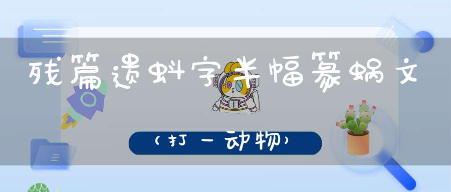 残篇遗蚪字，半幅篆蜗文（打一动物）