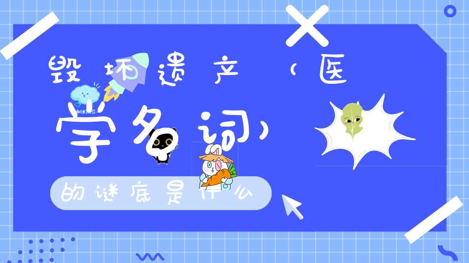 毁坏遗产 （医学名词）的谜底是什么?