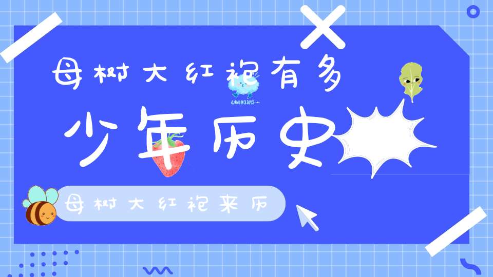母树大红袍有多少年历史母树大红袍来历