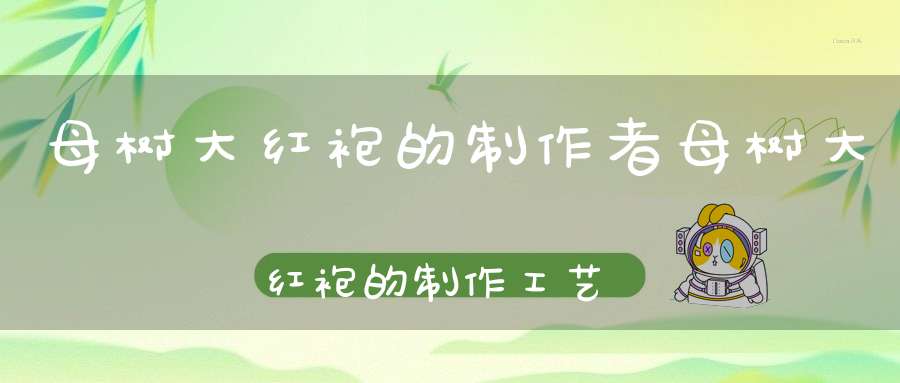 母树大红袍的制作者母树大红袍的制作工艺流程