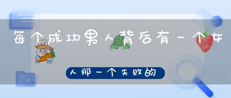 每个成功男人背后有一个女人，那一个失败的男人背后会有什么
