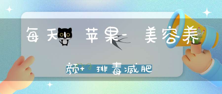 每天1苹果-美容养颜+排毒减肥