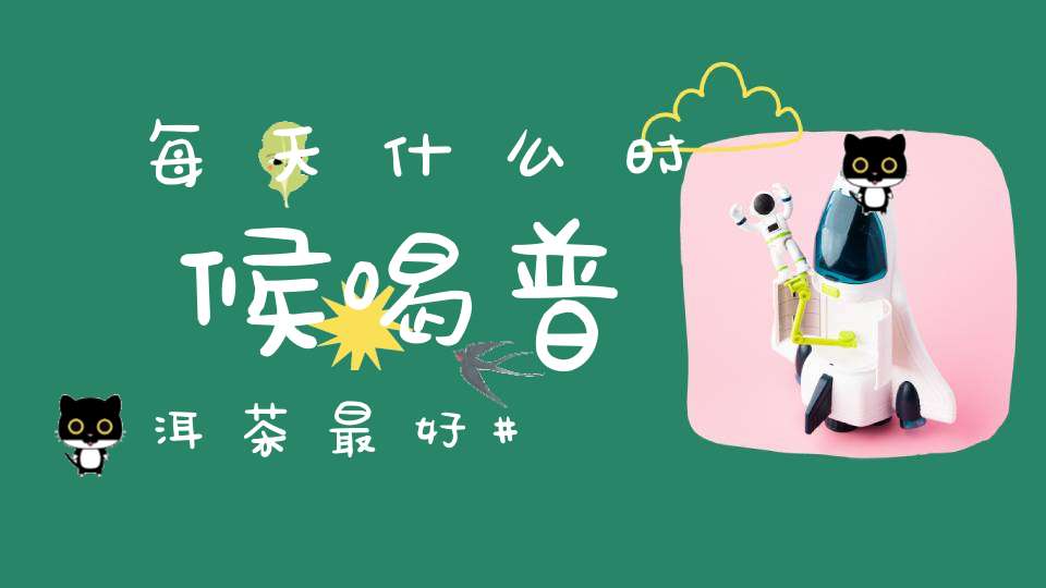 每天什么时候喝普洱茶最好