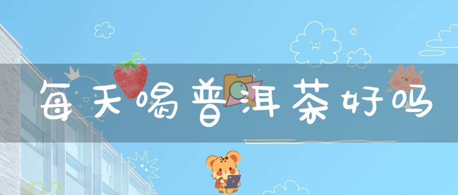 每天喝普洱茶好吗