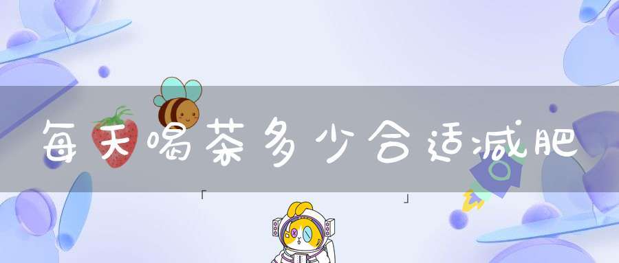 每天喝茶多少合适减肥