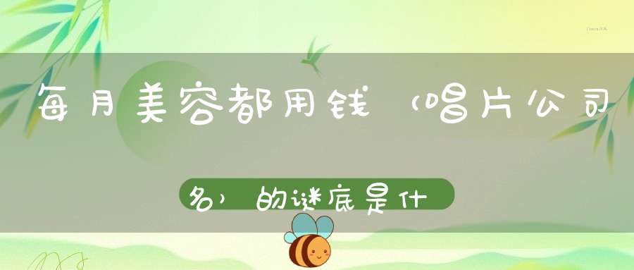 每月美容都用钱 （唱片公司名）的谜底是什么?
