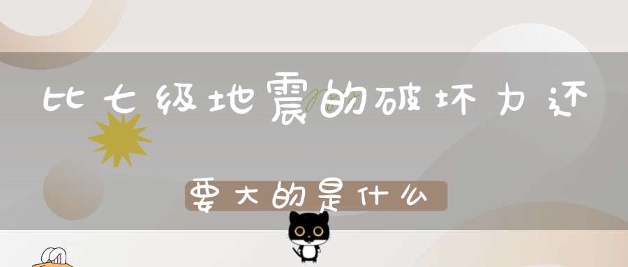 比七级地震的破坏力还要大的是什么