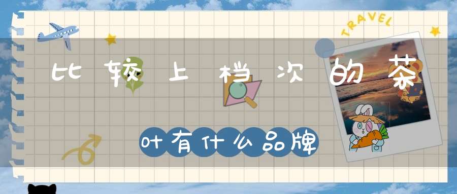 比较上档次的茶叶有什么品牌