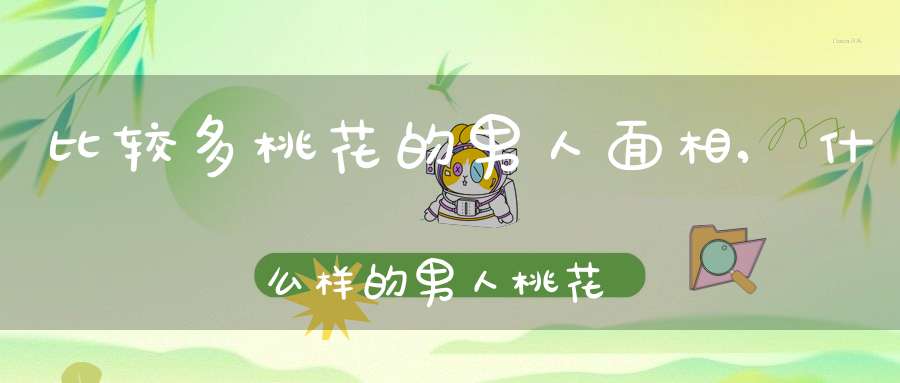 比较多桃花的男人面相,什么样的男人桃花旺盛？