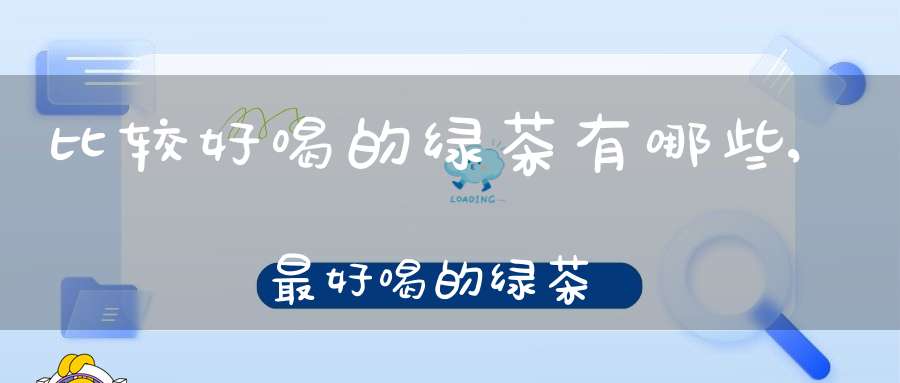 比较好喝的绿茶有哪些,最好喝的绿茶