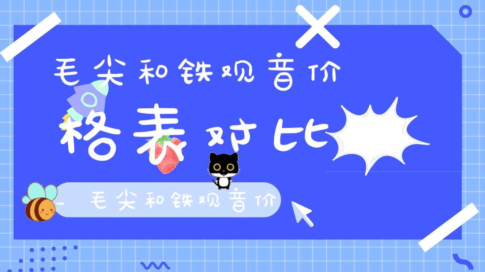 毛尖和铁观音价格表对比_毛尖和铁观音价格表区别