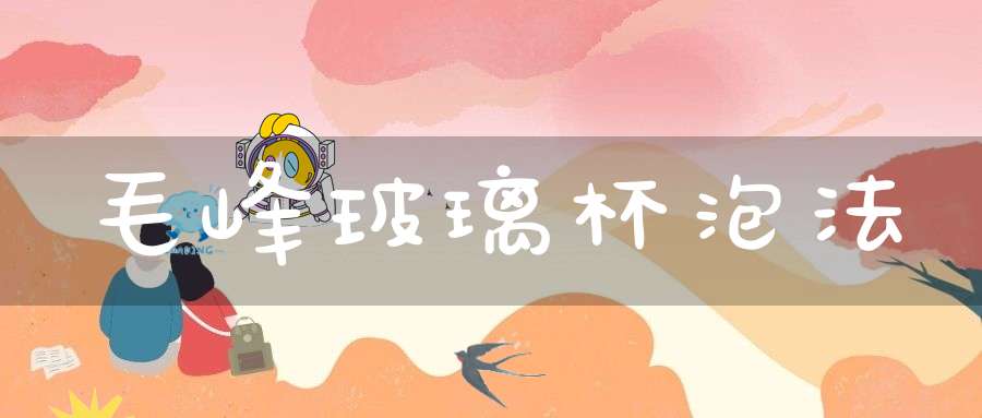 毛峰玻璃杯泡法
