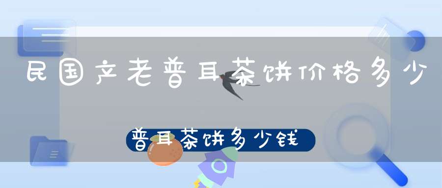 民国产老普耳茶饼价格多少普耳茶饼多少钱