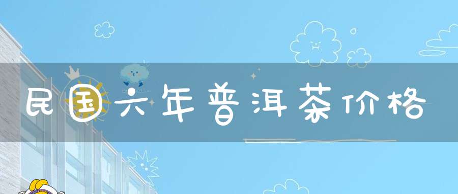 民国六年普洱茶价格