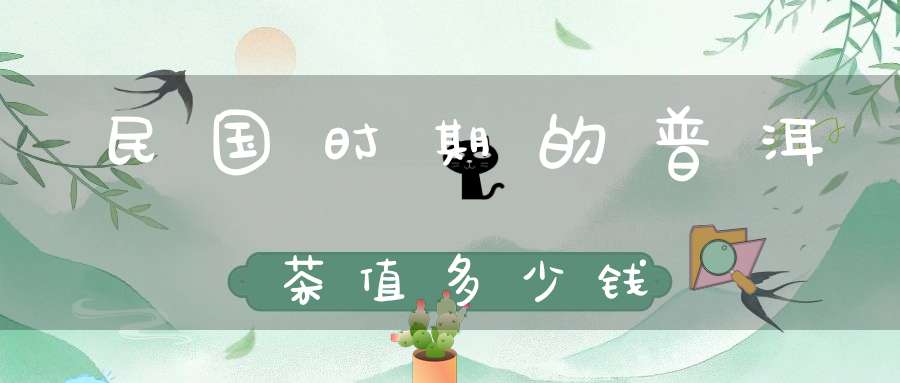 民国时期的普洱茶值多少钱