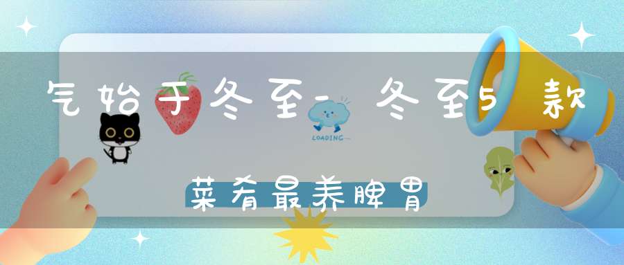 气始于冬至-冬至5款菜肴最养脾胃