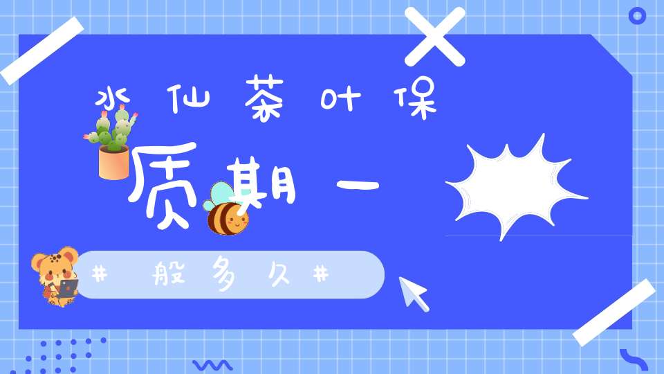 水仙茶叶保质期一般多久