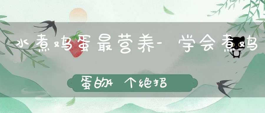 水煮鸡蛋最营养-学会煮鸡蛋的4个绝招