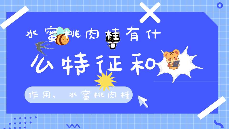 水蜜桃肉桂有什么特征和作用,水蜜桃肉桂的功效与作用