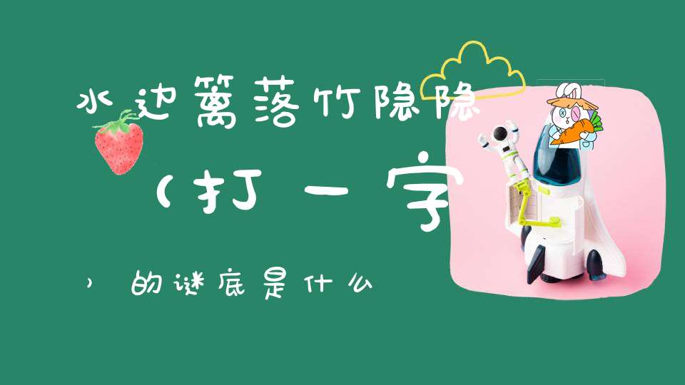 水边篱落竹隐隐 （打一字）的谜底是什么?